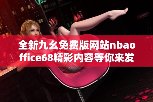 全新九幺免费版网站nbaoffice68精彩内容等你来发现
