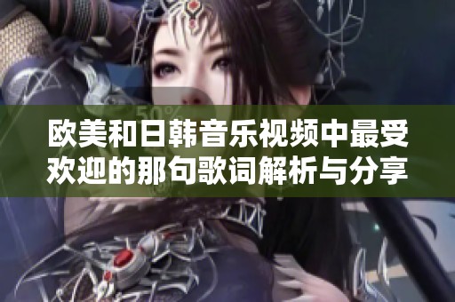 欧美和日韩音乐视频中最受欢迎的那句歌词解析与分享