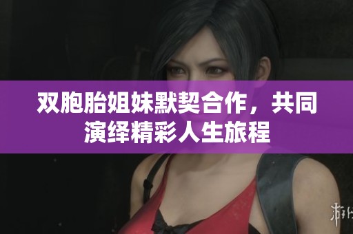 双胞胎姐妹默契合作，共同演绎精彩人生旅程