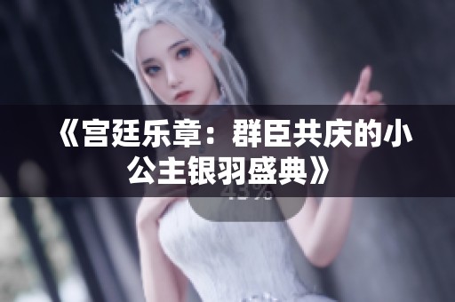 《宫廷乐章：群臣共庆的小公主银羽盛典》
