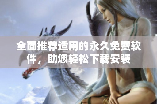 全面推荐适用的永久免费软件，助您轻松下载安装