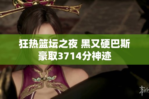 狂热篮坛之夜 黑又硬巴斯豪取3714分神迹