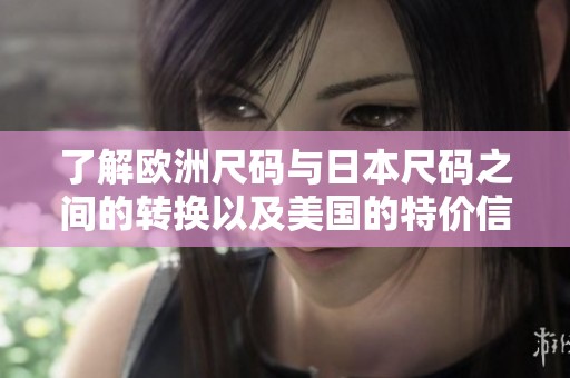 了解欧洲尺码与日本尺码之间的转换以及美国的特价信息