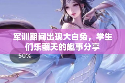 军训期间出现大白兔，学生们乐翻天的趣事分享