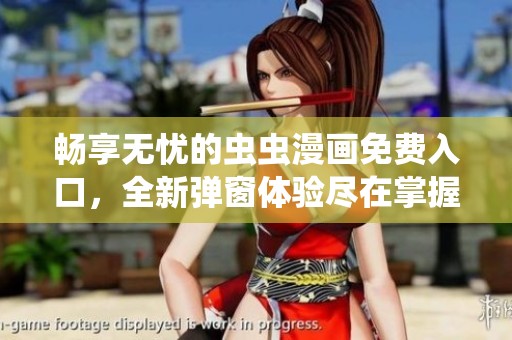 畅享无忧的虫虫漫画免费入口，全新弹窗体验尽在掌握