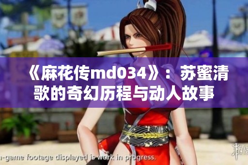 《麻花传md034》：苏蜜清歌的奇幻历程与动人故事
