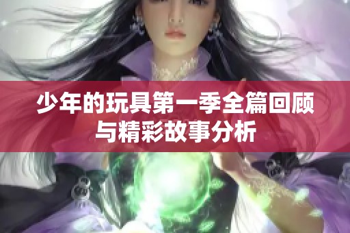少年的玩具第一季全篇回顾与精彩故事分析