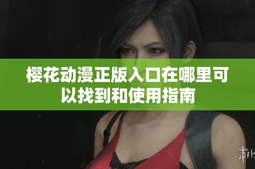 樱花动漫正版入口在哪里可以找到和使用指南