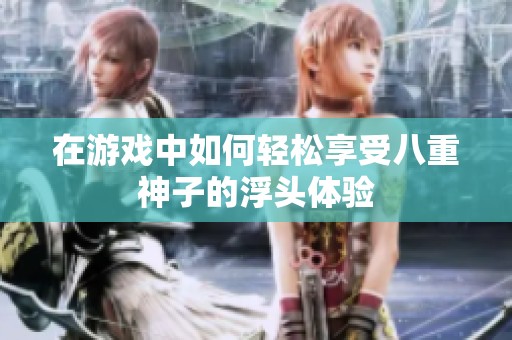 在游戏中如何轻松享受八重神子的浮头体验