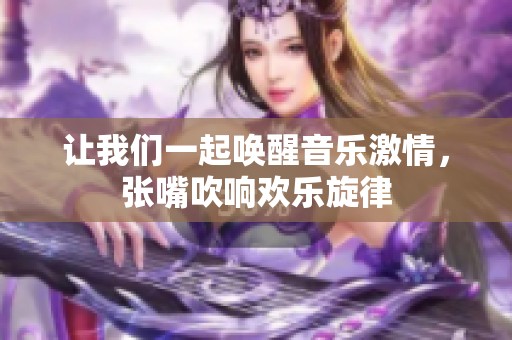 让我们一起唤醒音乐激情，张嘴吹响欢乐旋律