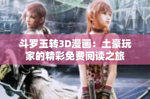 斗罗玉转3D漫画：土豪玩家的精彩免费阅读之旅