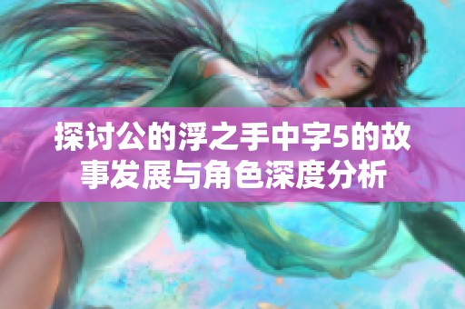 探讨公的浮之手中字5的故事发展与角色深度分析