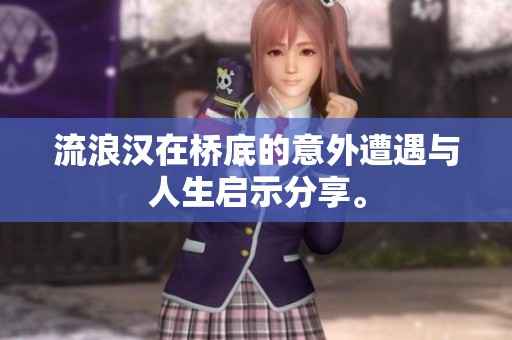 流浪汉在桥底的意外遭遇与人生启示分享。