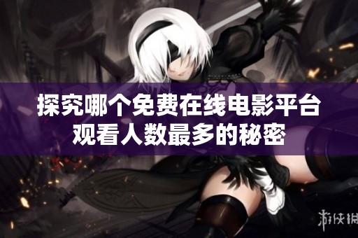 探究哪个免费在线电影平台观看人数最多的秘密