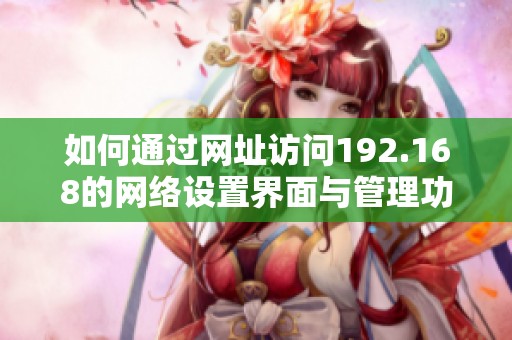 如何通过网址访问192.168的网络设置界面与管理功能