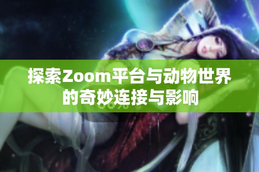 探索Zoom平台与动物世界的奇妙连接与影响