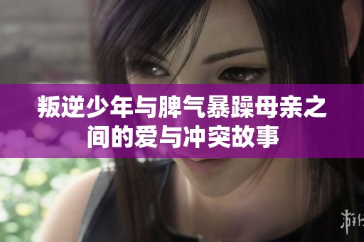 叛逆少年与脾气暴躁母亲之间的爱与冲突故事