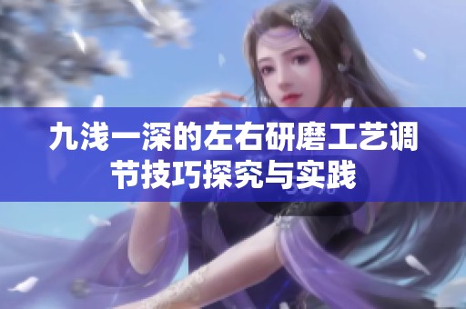 九浅一深的左右研磨工艺调节技巧探究与实践