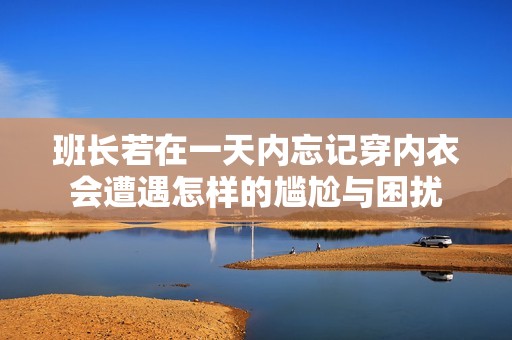 班长若在一天内忘记穿内衣会遭遇怎样的尴尬与困扰