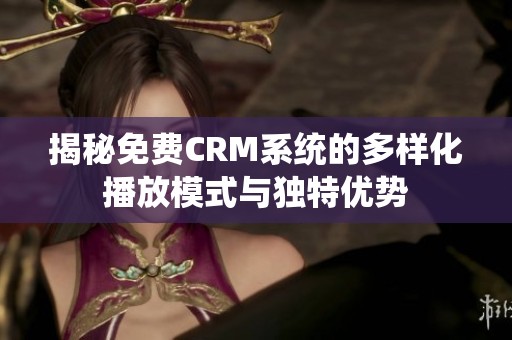 揭秘免费CRM系统的多样化播放模式与独特优势