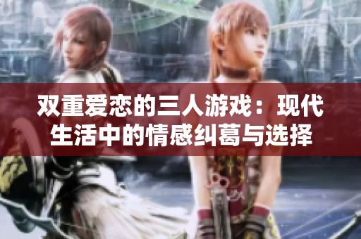 双重爱恋的三人游戏：现代生活中的情感纠葛与选择