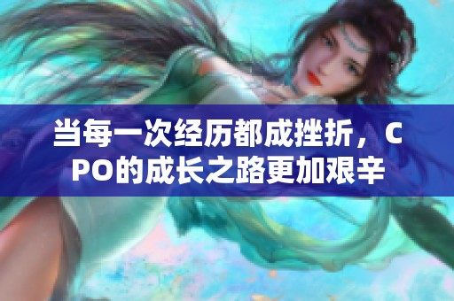 当每一次经历都成挫折，CPO的成长之路更加艰辛