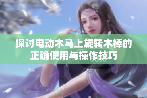 探讨电动木马上旋转木棒的正确使用与操作技巧