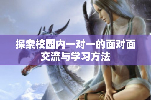 探索校园内一对一的面对面交流与学习方法