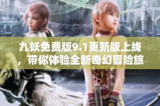 九妖免费版9.1更新版上线，带你体验全新奇幻冒险旅程