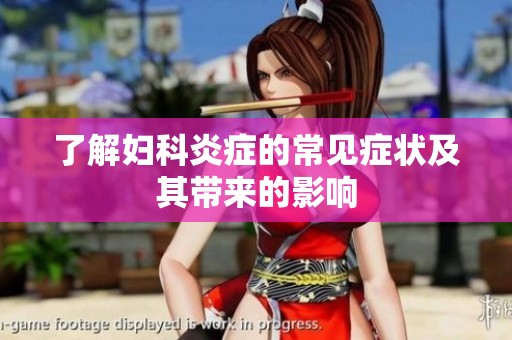 了解妇科炎症的常见症状及其带来的影响