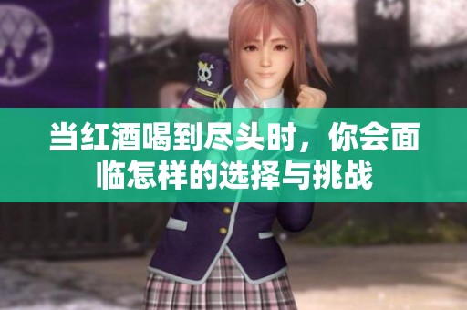 当红酒喝到尽头时，你会面临怎样的选择与挑战