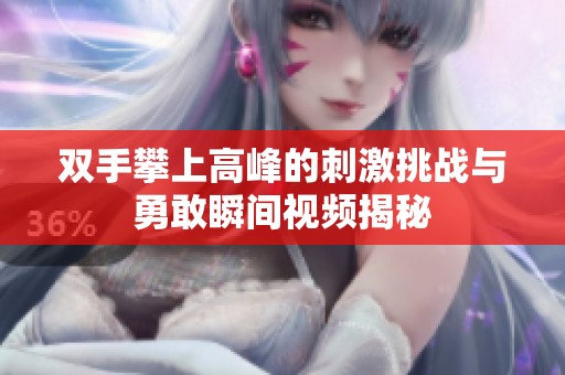 双手攀上高峰的刺激挑战与勇敢瞬间视频揭秘
