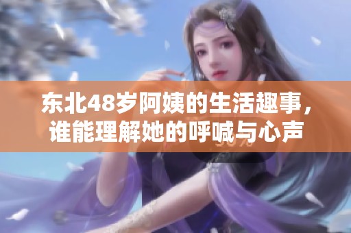东北48岁阿姨的生活趣事，谁能理解她的呼喊与心声