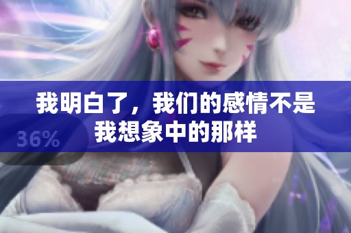 我明白了，我们的感情不是我想象中的那样