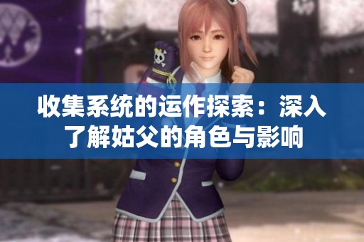 收集系统的运作探索：深入了解姑父的角色与影响