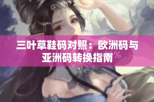 三叶草鞋码对照：欧洲码与亚洲码转换指南