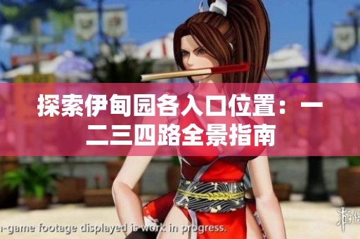 探索伊甸园各入口位置：一二三四路全景指南