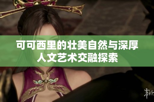 可可西里的壮美自然与深厚人文艺术交融探索