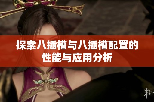 探索八插槽与八插槽配置的性能与应用分析