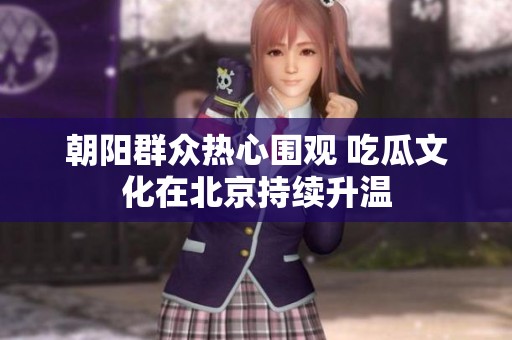 朝阳群众热心围观 吃瓜文化在北京持续升温