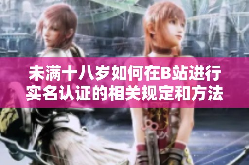 未满十八岁如何在B站进行实名认证的相关规定和方法