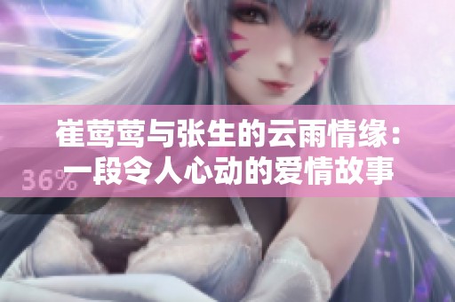 崔莺莺与张生的云雨情缘：一段令人心动的爱情故事