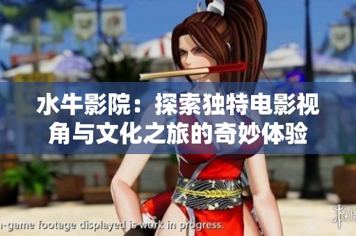 水牛影院：探索独特电影视角与文化之旅的奇妙体验