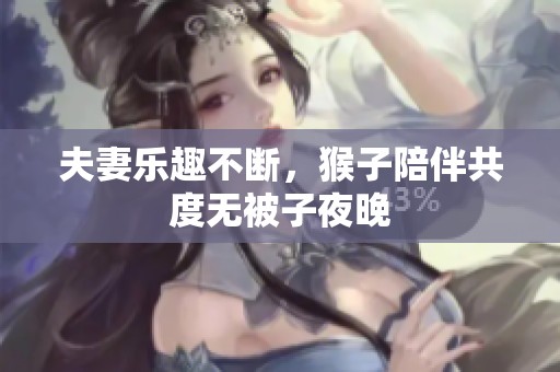 夫妻乐趣不断，猴子陪伴共度无被子夜晚