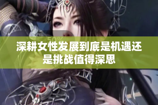 深耕女性发展到底是机遇还是挑战值得深思