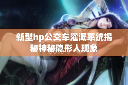 新型hp公交车灌溉系统揭秘神秘隐形人现象