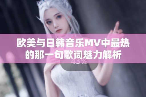 欧美与日韩音乐MV中最热的那一句歌词魅力解析