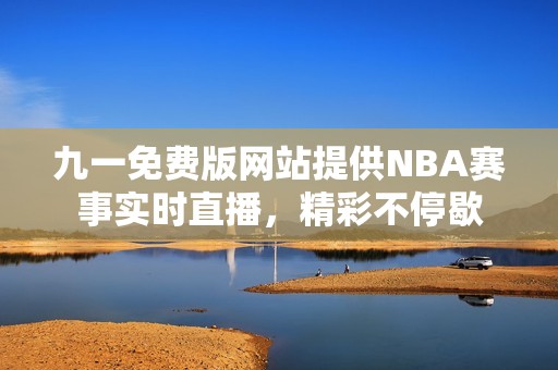 九一免费版网站提供NBA赛事实时直播，精彩不停歇