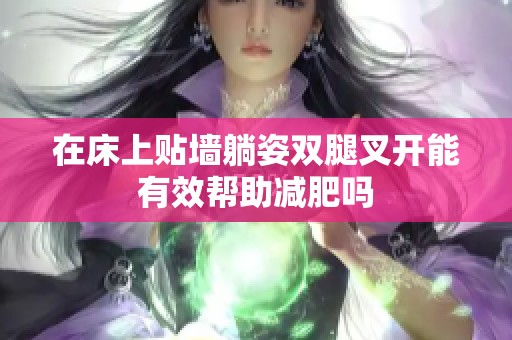 在床上贴墙躺姿双腿叉开能有效帮助减肥吗