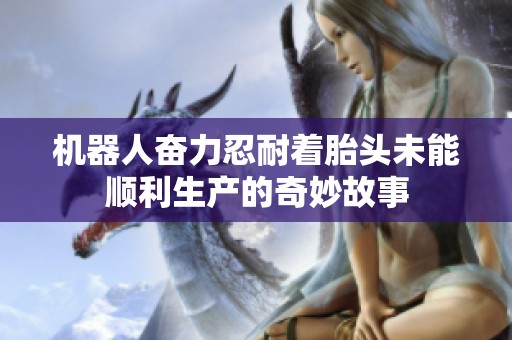 机器人奋力忍耐着胎头未能顺利生产的奇妙故事